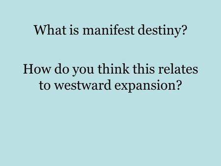 What is manifest destiny? How do you think this relates to westward expansion?