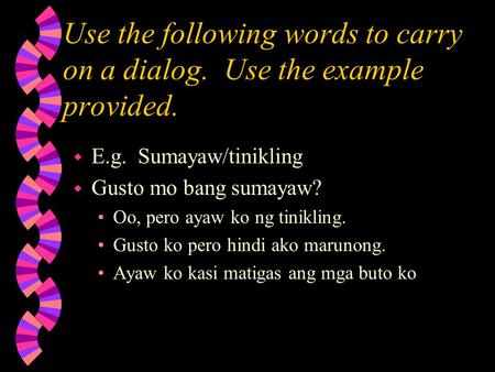 Use the following words to carry on a dialog. Use the example provided. w E.g. Sumayaw/tinikling w Gusto mo bang sumayaw? Oo, pero ayaw ko ng tinikling.