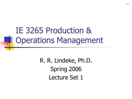 1-1 IE 3265 Production & Operations Management R. R. Lindeke, Ph.D. Spring 2006 Lecture Set 1.