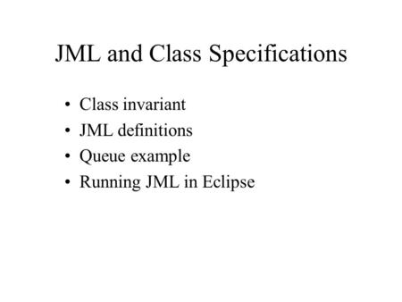 JML and Class Specifications Class invariant JML definitions Queue example Running JML in Eclipse.
