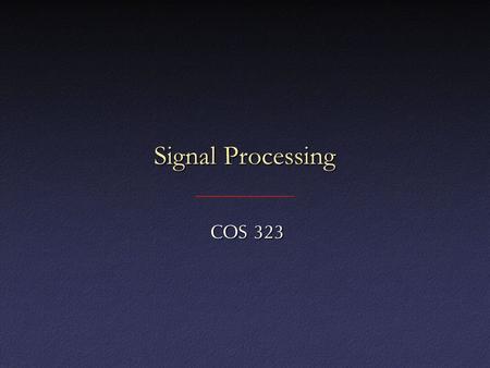 Signal Processing COS 323 COS 323. Digital “Signals” 1D: functions of space or time (e.g., sound)1D: functions of space or time (e.g., sound) 2D: often.