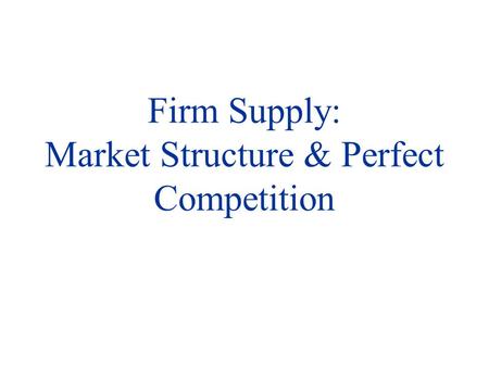 Firm Supply: Market Structure & Perfect Competition.