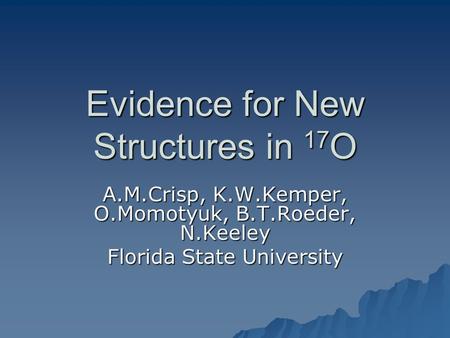 Evidence for New Structures in 17 O A.M.Crisp, K.W.Kemper, O.Momotyuk, B.T.Roeder, N.Keeley Florida State University.