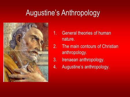 Augustine’s Anthropology 1.General theories of human nature. 2.The main contours of Christian anthropology. 3.Irenaean anthropology. 4.Augustine’s anthropology.