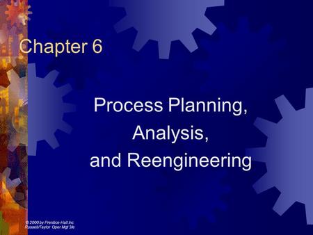 © 2000 by Prentice-Hall Inc Russell/Taylor Oper Mgt 3/e Chapter 6 Process Planning, Analysis, and Reengineering.