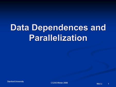 Stanford University CS243 Winter 2006 Wei Li 1 Data Dependences and Parallelization.