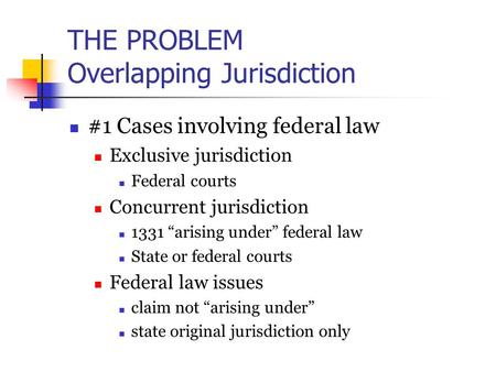 THE PROBLEM Overlapping Jurisdiction #1 Cases involving federal law Exclusive jurisdiction Federal courts Concurrent jurisdiction 1331 “arising under”