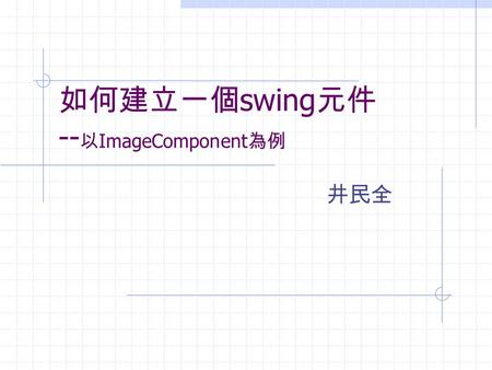 如何建立一個 swing 元件 -- 以 ImageComponent 為例 井民全. Step 1: 繼承 javax.swing.JComponent 要將你的元件秀在 frame 中. 元件必須是 Jcomponent 的一種. javax.swing.JComponent 你的元件 class.