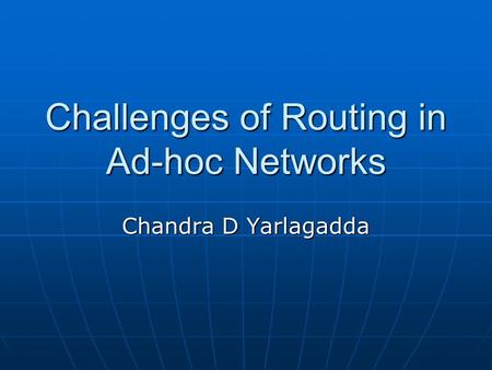 Challenges of Routing in Ad-hoc Networks Chandra D Yarlagadda.
