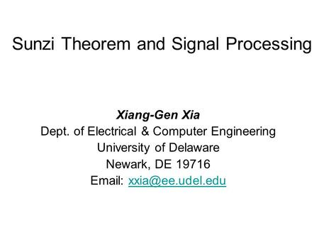 Sunzi Theorem and Signal Processing Xiang-Gen Xia Dept. of Electrical & Computer Engineering University of Delaware Newark, DE 19716