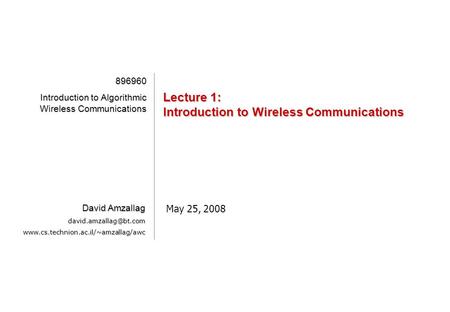 [1][1][1][1] Lecture 1: Introduction to Wireless Communications May 25, 2008 896960 Introduction to Algorithmic Wireless Communications David Amzallag.