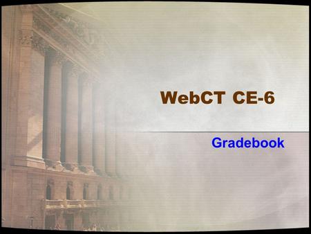 WebCT CE-6 Gradebook. Gradebook “View” Tabs Grades Members View All Custom View tab. SCORM Grades tab.