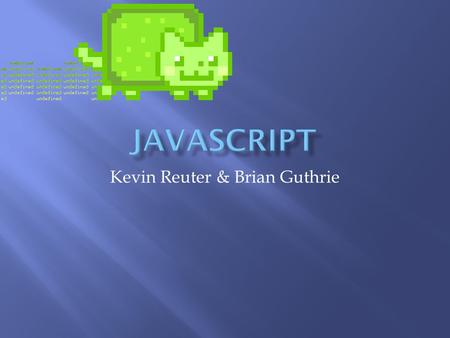 Kevin Reuter & Brian Guthrie.  Multi-paradigm  Prototype based objects  Dynamic, weak typing.