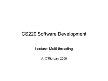 CS220 Software Development Lecture: Multi-threading A. O’Riordan, 2009.