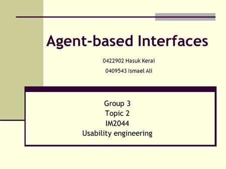 Agent-based Interfaces Group 3 Topic 2 IM2044 Usability engineering 0422902 Hasuk Kerai 0409543 Ismael Ali.
