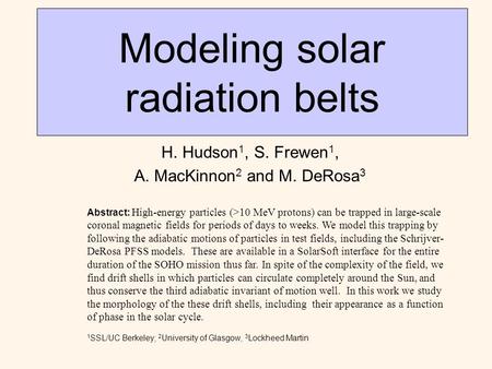 Modeling solar radiation belts H. Hudson 1, S. Frewen 1, A. MacKinnon 2 and M. DeRosa 3 Abstract: High-energy particles (>10 MeV protons) can be trapped.