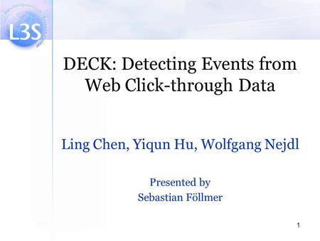 1 DECK: Detecting Events from Web Click-through Data Ling Chen, Yiqun Hu, Wolfgang Nejdl Presented by Sebastian Föllmer.