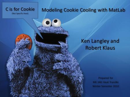C is for Cookie (Not Specific Heat) Ken Langley and Robert Klaus Prepared for ME 340: Heat Transfer Winter Semester 2010 Prepared for ME 340: Heat Transfer.