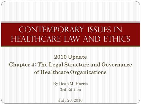 2010 Update Chapter 4: The Legal Structure and Governance of Healthcare Organizations By Dean M. Harris 3rd Edition July 20, 2010 Contemporary Issues in.