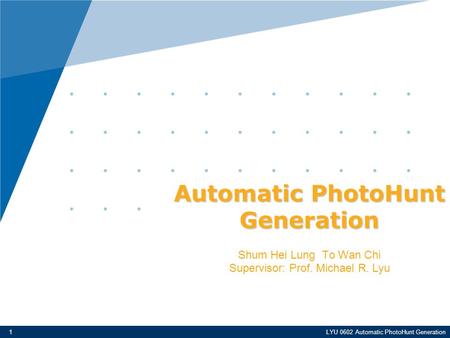 LYU 0602 Automatic PhotoHunt Generation1 Automatic PhotoHunt Generation Shum Hei Lung To Wan Chi Supervisor: Prof. Michael R. Lyu.