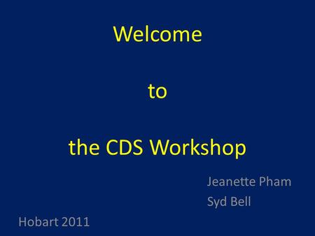 Welcome to the CDS Workshop Jeanette Pham Syd Bell Hobart 2011.