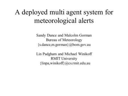A deployed multi agent system for meteorological alerts Sandy Dance and Malcolm Gorman Bureau of Meteorology Lin Padgham.