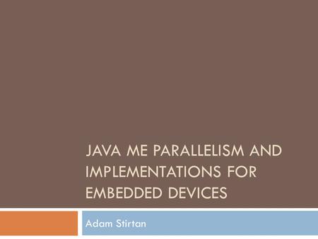 JAVA ME PARALLELISM AND IMPLEMENTATIONS FOR EMBEDDED DEVICES Adam Stirtan.