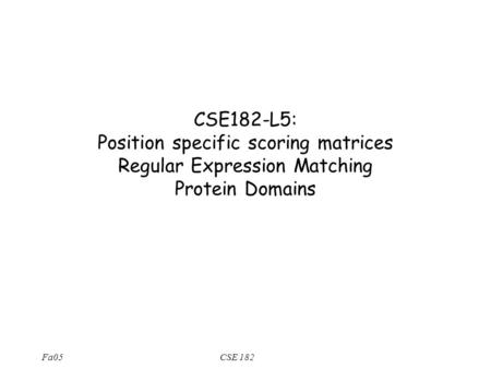 Fa05CSE 182 CSE182-L5: Position specific scoring matrices Regular Expression Matching Protein Domains.