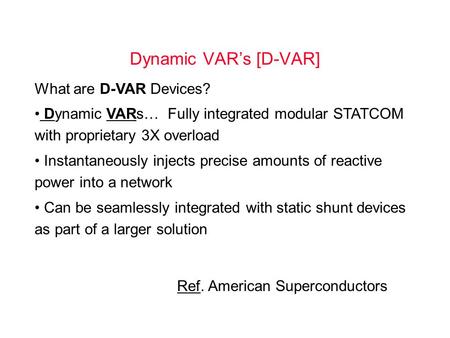 Dynamic VAR’s [D-VAR] What are D-VAR Devices? Dynamic VARs… Fully integrated modular STATCOM with proprietary 3X overload Instantaneously injects precise.