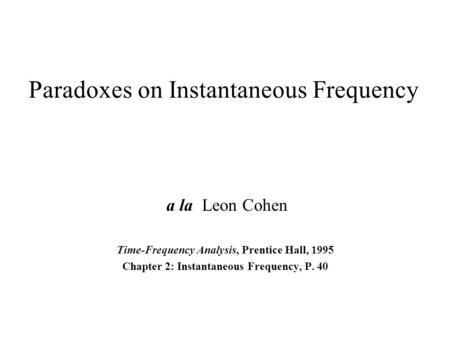 Paradoxes on Instantaneous Frequency a la Leon Cohen Time-Frequency Analysis, Prentice Hall, 1995 Chapter 2: Instantaneous Frequency, P. 40.