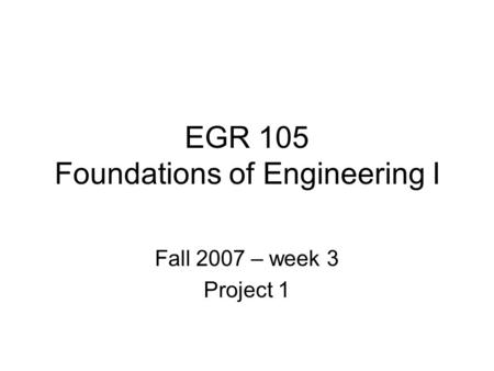 EGR 105 Foundations of Engineering I Fall 2007 – week 3 Project 1.