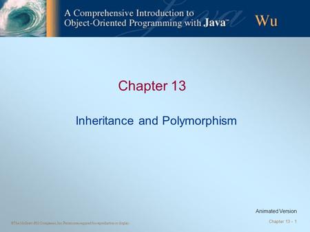 ©The McGraw-Hill Companies, Inc. Permission required for reproduction or display. Chapter 13 - 1 Chapter 13 Inheritance and Polymorphism Animated Version.