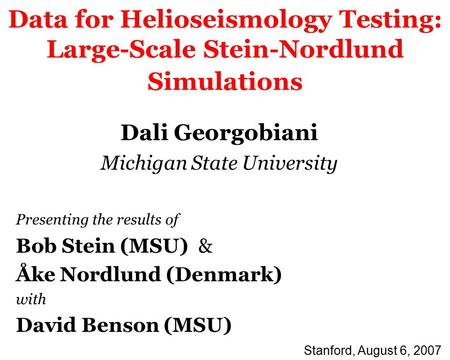 Data for Helioseismology Testing: Large-Scale Stein-Nordlund Simulations Dali Georgobiani Michigan State University Presenting the results of Bob Stein.