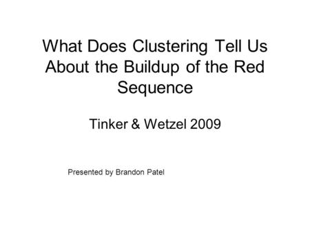 What Does Clustering Tell Us About the Buildup of the Red Sequence Tinker & Wetzel 2009 Presented by Brandon Patel.