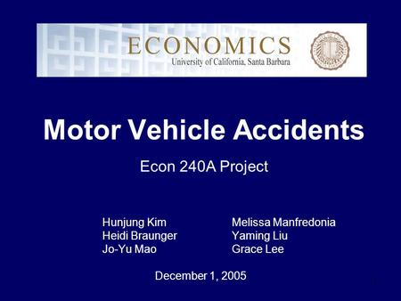 1 Motor Vehicle Accidents Hunjung Kim Melissa Manfredonia Heidi Braunger Yaming Liu Jo-Yu Mao Grace Lee December 1, 2005 Econ 240A Project.