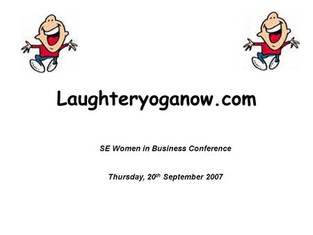 Laughteryoganow.com SE Women in Business Conference Thursday, 20 th September 2007.
