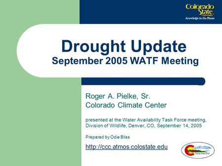 Drought Update September 2005 WATF Meeting Roger A. Pielke, Sr. Colorado Climate Center presented at the Water Availability Task Force meeting, Division.