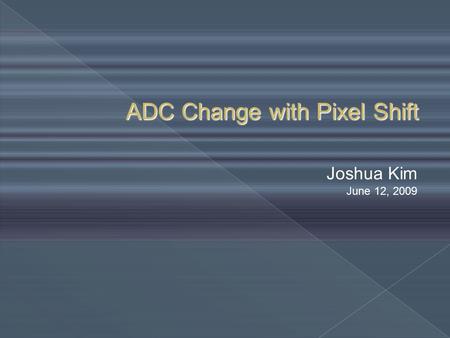 ADC Change with Pixel Shift Joshua Kim June 12, 2009.