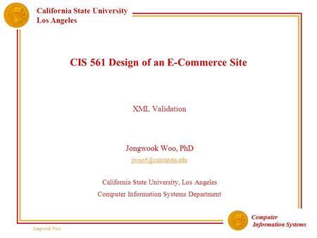 Computer Information Systems Information Systems California State University Los Angeles Jongwook Woo CIS 561 Design of an E-Commerce Site XML Validation.