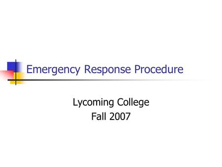Emergency Response Procedure Lycoming College Fall 2007.