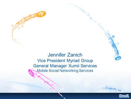 Jennifer Zanich Vice President Myriad Group General Manager Xumii Services Mobile Social Networking Services.