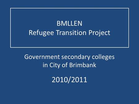 BMLLEN Refugee Transition Project Government secondary colleges in City of Brimbank 2010/2011.