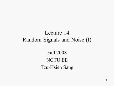 1 11 Lecture 14 Random Signals and Noise (I) Fall 2008 NCTU EE Tzu-Hsien Sang.