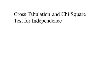 Cross Tabulation and Chi Square Test for Independence.