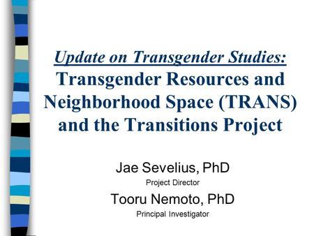 Update on Transgender Studies: Transgender Resources and Neighborhood Space (TRANS) and the Transitions Project Jae Sevelius, PhD Project Director Tooru.