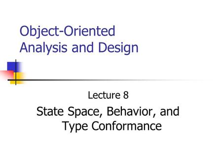 Object-Oriented Analysis and Design Lecture 8 State Space, Behavior, and Type Conformance.