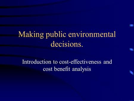 Making public environmental decisions. Introduction to cost-effectiveness and cost benefit analysis.