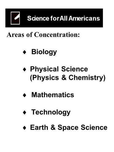 Areas of Concentration:  Biology  Physical Science (Physics & Chemistry)  Mathematics  Technology  Earth & Space Science.