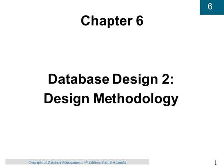 1 6 Concepts of Database Management, 4 th Edition, Pratt & Adamski Chapter 6 Database Design 2: Design Methodology.