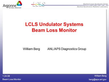 William Berg 1.24.08 Beam Loss Monitor LCLS Undulator Systems Beam Loss Monitor William Berg ANL/APS Diagnostics Group.